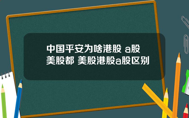 中国平安为啥港股 a股 美股都 美股港股a股区别